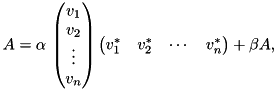 \[ A=\alpha\,\begin{pmatrix} v_1 \\ v_2 \\ \vdots \\ v_n \end{pmatrix} \begin{pmatrix} v_1^* & v_2^* & \cdots & v_n^* \end{pmatrix} + \beta A, \]