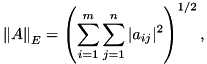 \[ {\|A\|}_E=\left(\sum_{i=1}^{m}\sum_{j=1}^{n} |a_{ij}|^2\right)^{1/2}, \]