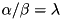 $\alpha / \beta = \lambda$