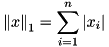\[ {\|x\|}_1=\sum_{i=1}^{n} |x_i| \]