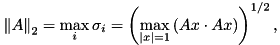 \[ {\|A\|}_2=\max_i\sigma_i = \left(\max_{|x|=1}\, (Ax\cdot Ax)\right)^{1/2}, \]