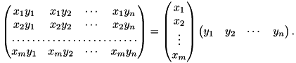 \[\begin{pmatrix} x_1 y_1 & x_1 y_2 & \cdots & x_1 y_n \\ x_2 y_1 & x_2 y_2 & \cdots & x_2 y_n \\ \hdotsfor{4} \\ x_m y_1 & x_m y_2 & \cdots & x_m y_n \end{pmatrix} = \begin{pmatrix} x_1 \\ x_2 \\ \vdots \\ x_m \end{pmatrix} \begin{pmatrix} y_1 & y_2 & \cdots & y_n \end{pmatrix}.\]