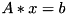 \[ A*x=b \]