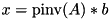 $\newcommand{\pinv}{\operatorname{pinv}} x=\pinv(A)*b$